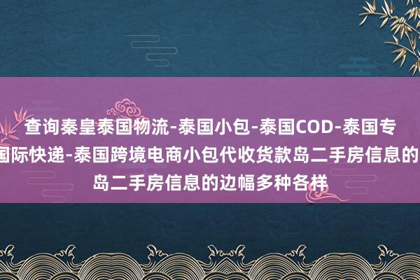 查询秦皇泰国物流-泰国小包-泰国COD-泰国专线物流-泰国国际快递-泰国跨境电商小包代收货款岛二手房信息的边幅多种各样