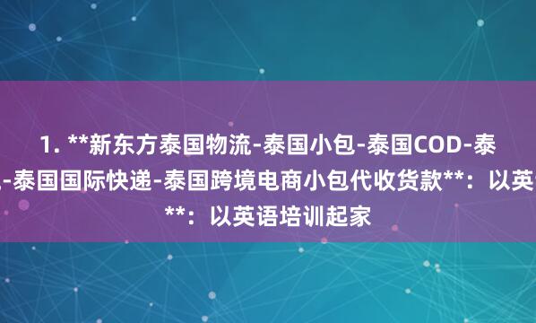 1. **新东方泰国物流-泰国小包-泰国COD-泰国专线物流-泰国国际快递-泰国跨境电商小包代收货款**:以英语培训起家
